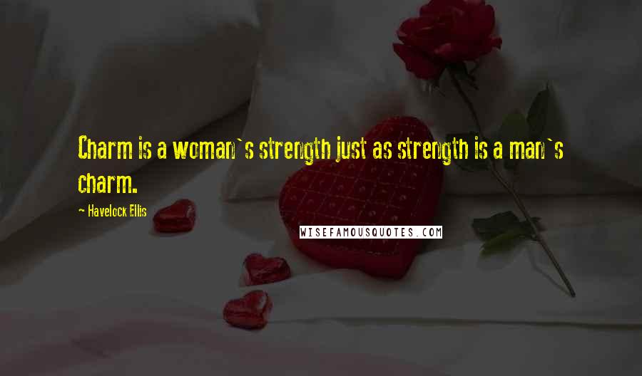 Havelock Ellis Quotes: Charm is a woman's strength just as strength is a man's charm.