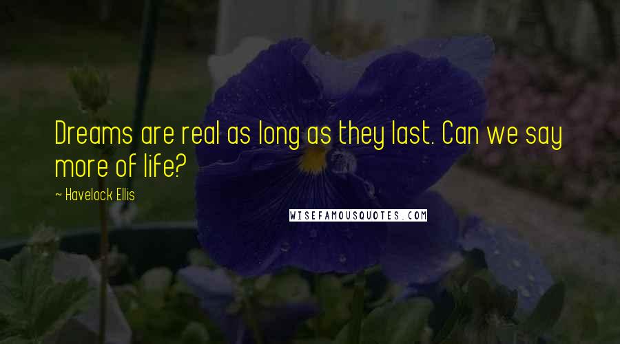 Havelock Ellis Quotes: Dreams are real as long as they last. Can we say more of life?