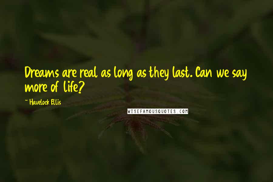 Havelock Ellis Quotes: Dreams are real as long as they last. Can we say more of life?