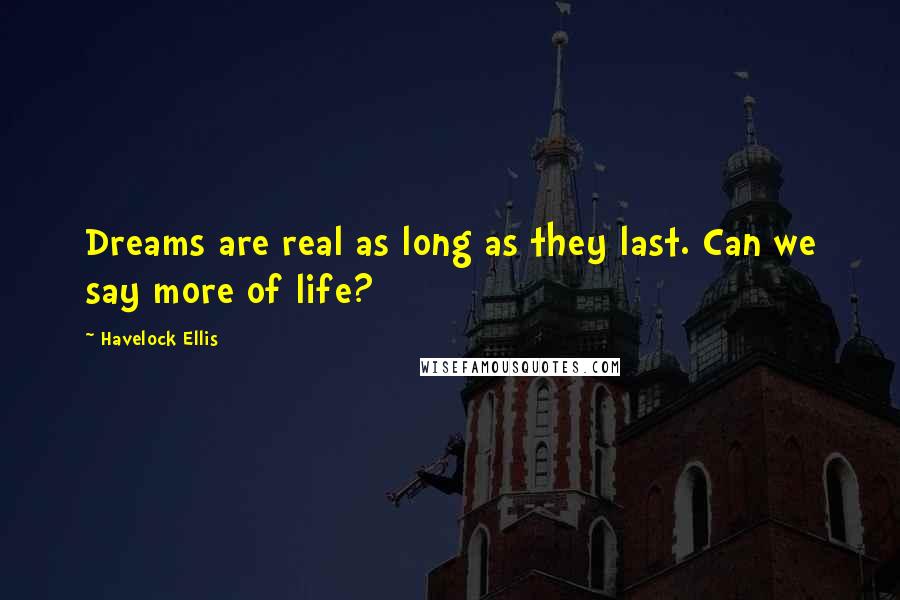 Havelock Ellis Quotes: Dreams are real as long as they last. Can we say more of life?