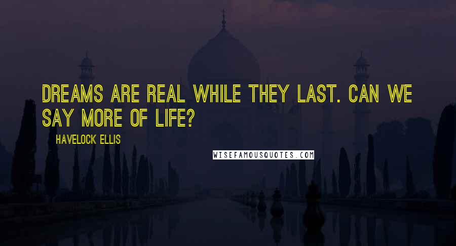 Havelock Ellis Quotes: Dreams are real while they last. Can we say more of life?