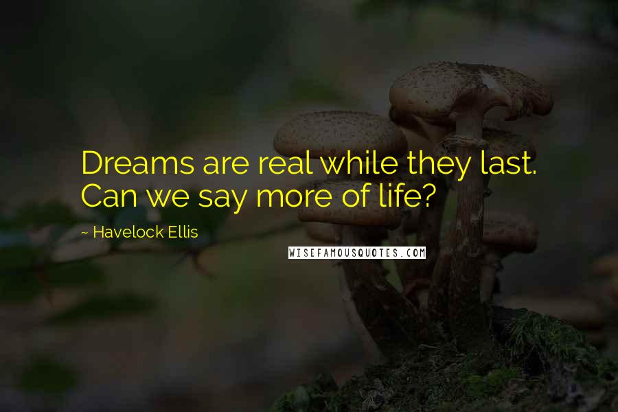 Havelock Ellis Quotes: Dreams are real while they last. Can we say more of life?