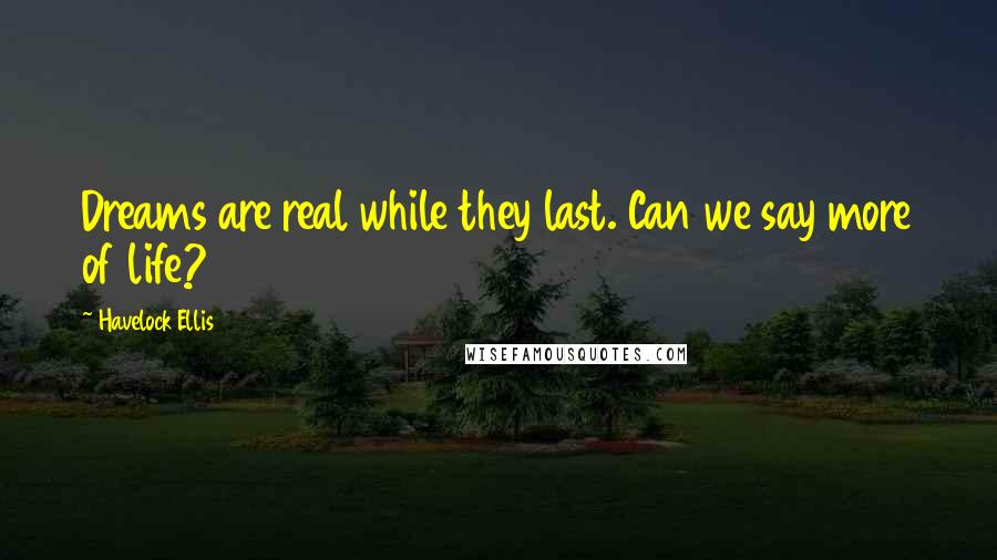 Havelock Ellis Quotes: Dreams are real while they last. Can we say more of life?