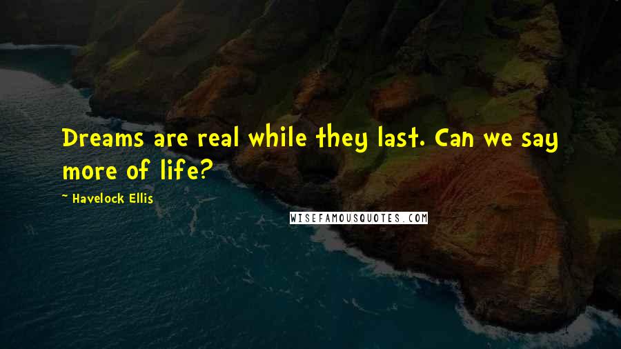 Havelock Ellis Quotes: Dreams are real while they last. Can we say more of life?