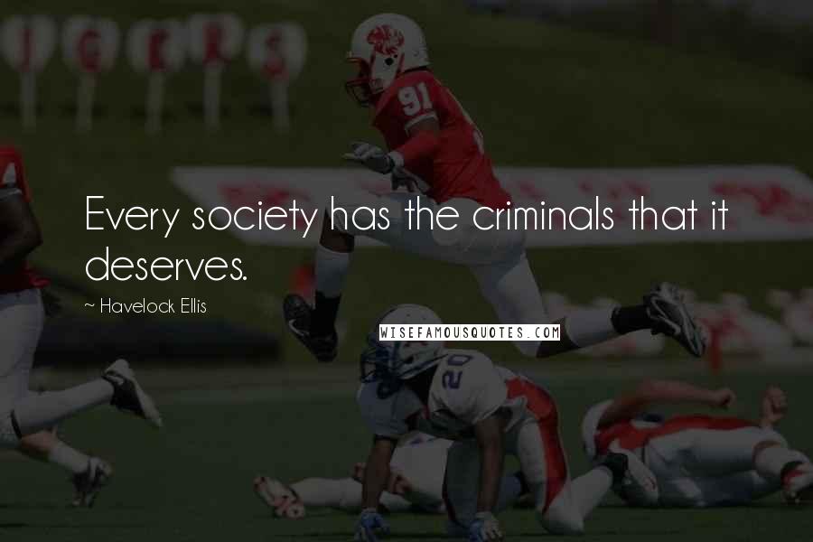 Havelock Ellis Quotes: Every society has the criminals that it deserves.