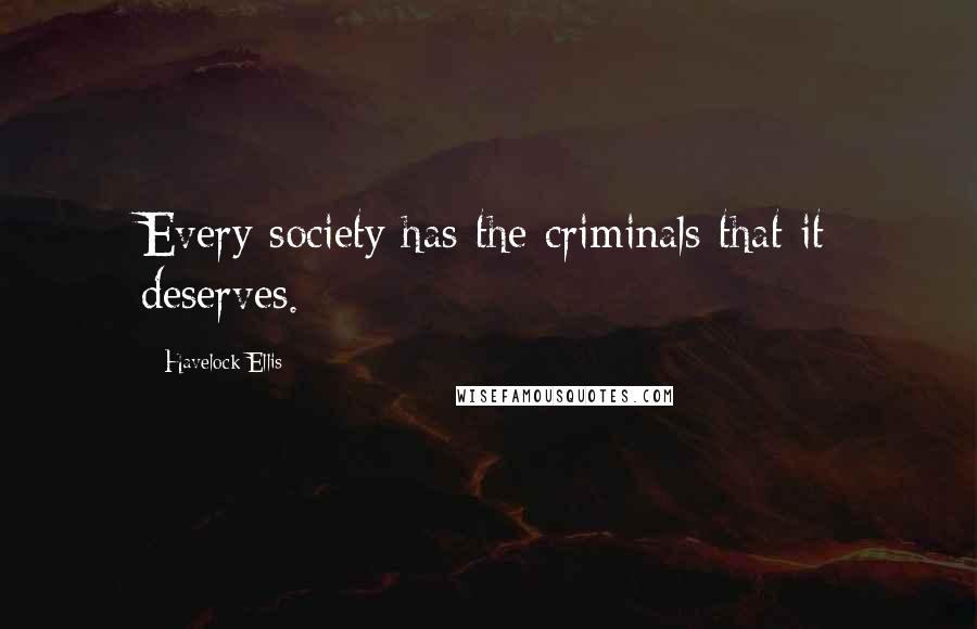 Havelock Ellis Quotes: Every society has the criminals that it deserves.