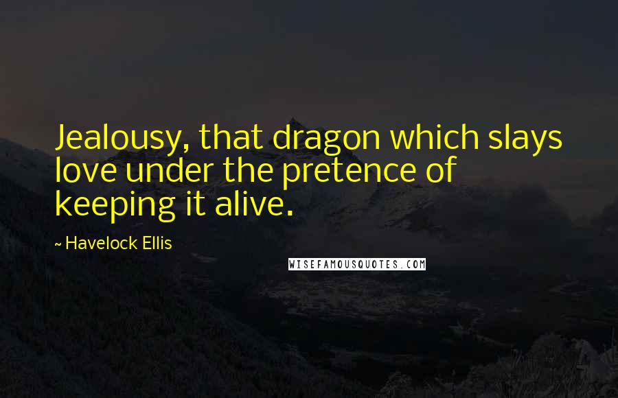 Havelock Ellis Quotes: Jealousy, that dragon which slays love under the pretence of keeping it alive.