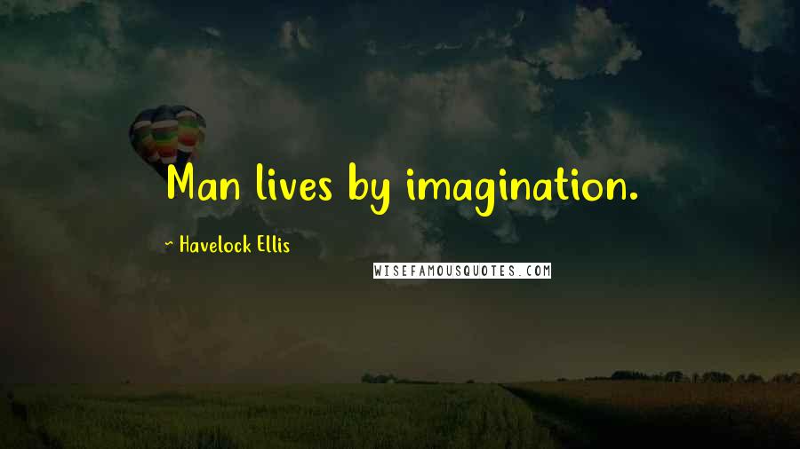 Havelock Ellis Quotes: Man lives by imagination.