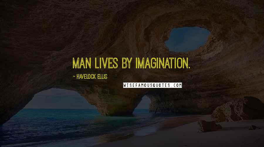 Havelock Ellis Quotes: Man lives by imagination.