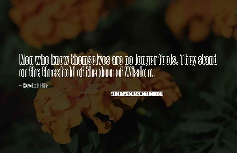 Havelock Ellis Quotes: Men who know themselves are no longer fools. They stand on the threshold of the door of Wisdom.