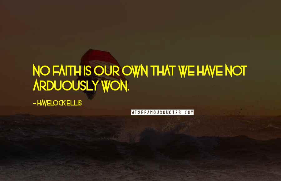 Havelock Ellis Quotes: No faith is our own that we have not arduously won.