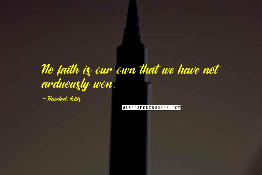 Havelock Ellis Quotes: No faith is our own that we have not arduously won.