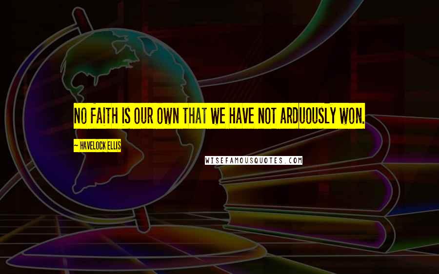 Havelock Ellis Quotes: No faith is our own that we have not arduously won.