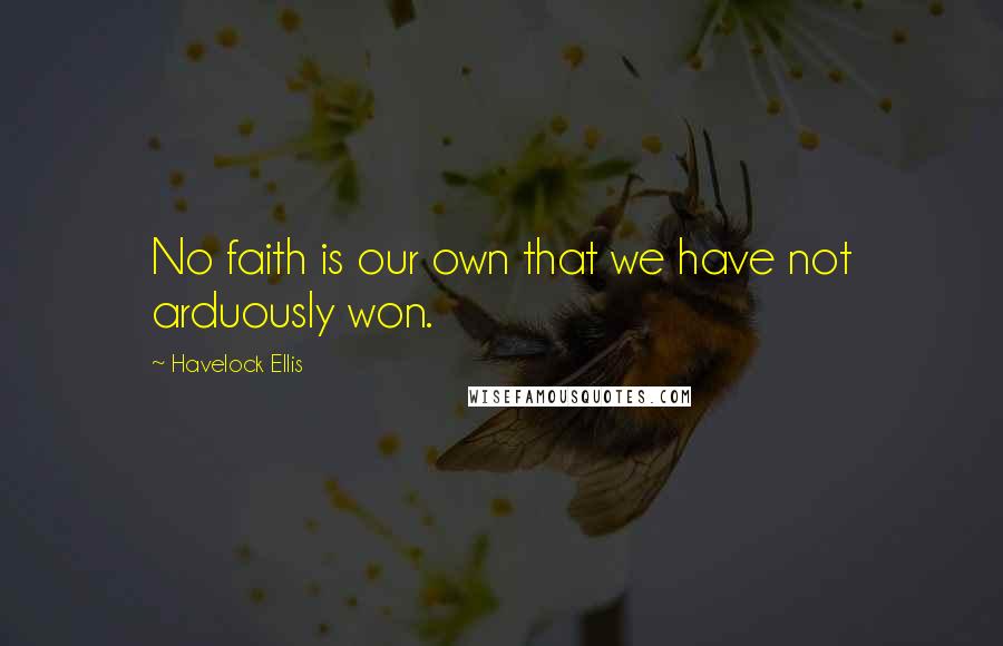 Havelock Ellis Quotes: No faith is our own that we have not arduously won.