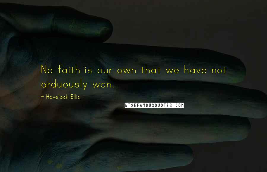 Havelock Ellis Quotes: No faith is our own that we have not arduously won.