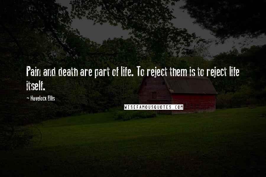 Havelock Ellis Quotes: Pain and death are part of life. To reject them is to reject life itself.