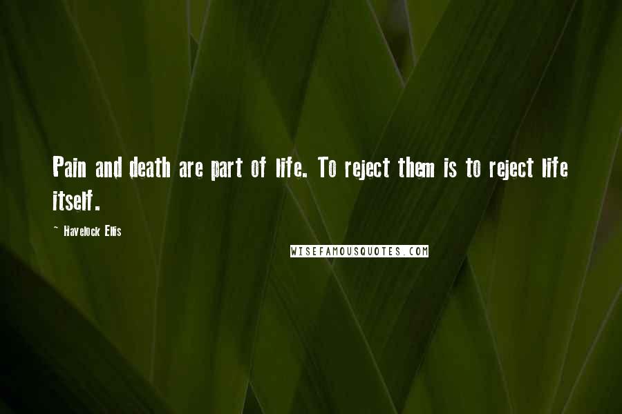 Havelock Ellis Quotes: Pain and death are part of life. To reject them is to reject life itself.