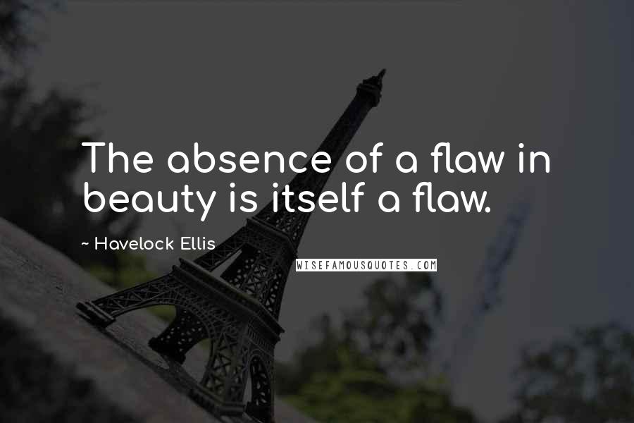 Havelock Ellis Quotes: The absence of a flaw in beauty is itself a flaw.