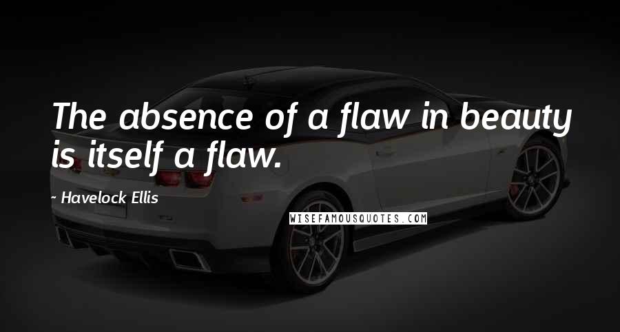 Havelock Ellis Quotes: The absence of a flaw in beauty is itself a flaw.