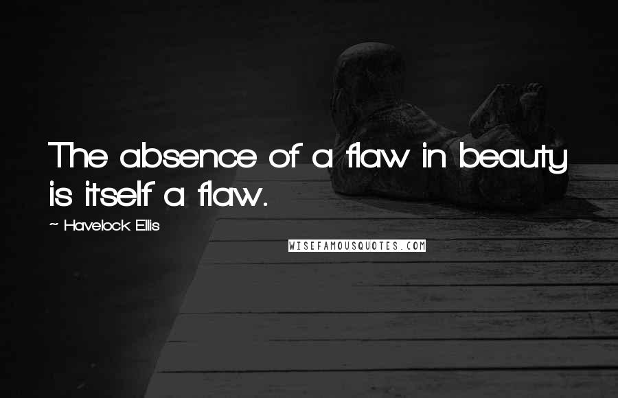 Havelock Ellis Quotes: The absence of a flaw in beauty is itself a flaw.