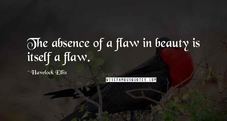 Havelock Ellis Quotes: The absence of a flaw in beauty is itself a flaw.