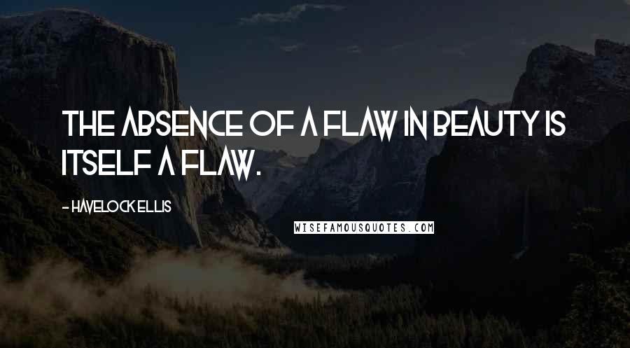 Havelock Ellis Quotes: The absence of a flaw in beauty is itself a flaw.