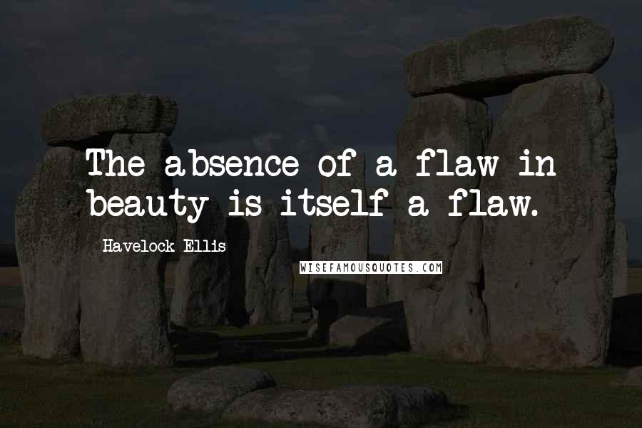 Havelock Ellis Quotes: The absence of a flaw in beauty is itself a flaw.