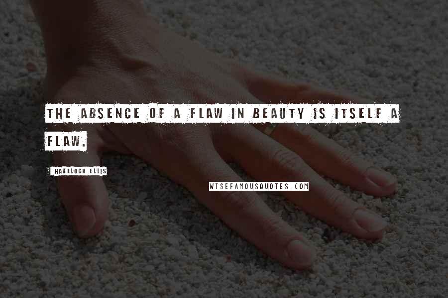 Havelock Ellis Quotes: The absence of a flaw in beauty is itself a flaw.