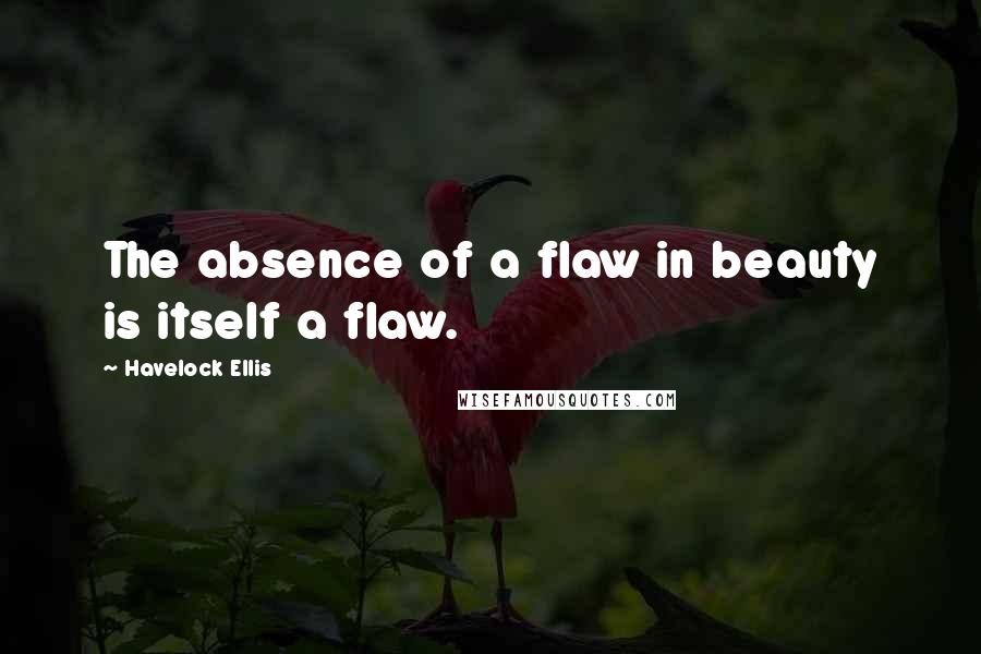 Havelock Ellis Quotes: The absence of a flaw in beauty is itself a flaw.