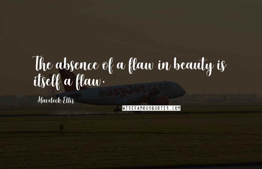 Havelock Ellis Quotes: The absence of a flaw in beauty is itself a flaw.