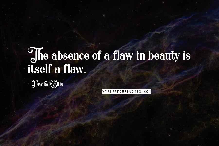 Havelock Ellis Quotes: The absence of a flaw in beauty is itself a flaw.