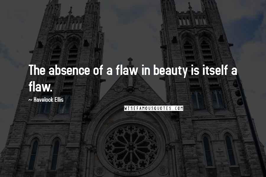 Havelock Ellis Quotes: The absence of a flaw in beauty is itself a flaw.