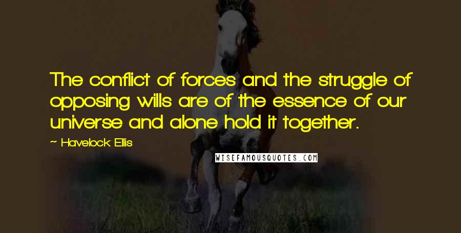 Havelock Ellis Quotes: The conflict of forces and the struggle of opposing wills are of the essence of our universe and alone hold it together.