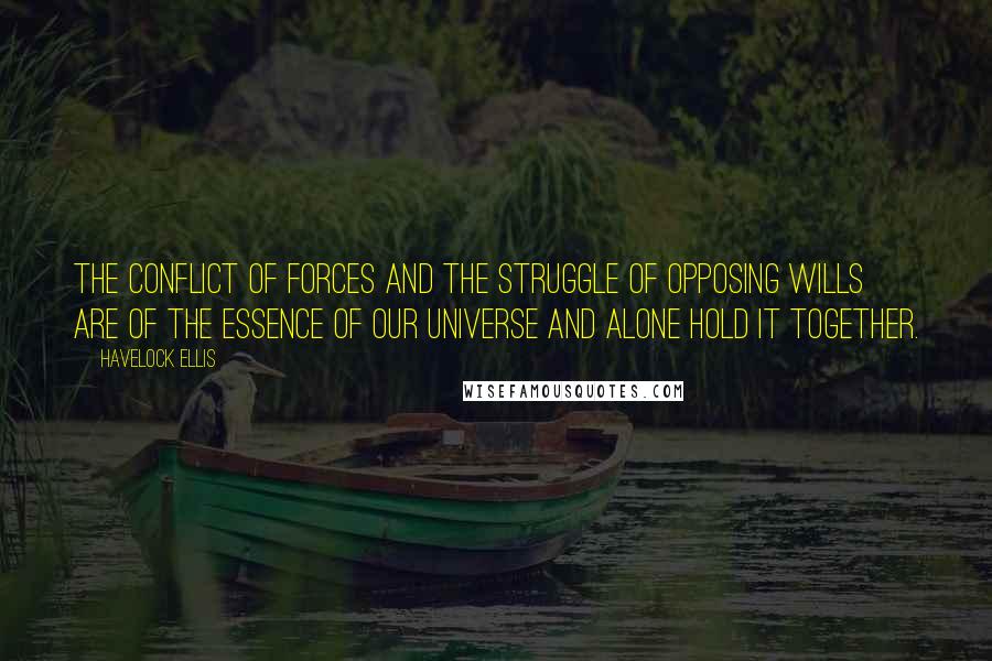 Havelock Ellis Quotes: The conflict of forces and the struggle of opposing wills are of the essence of our universe and alone hold it together.