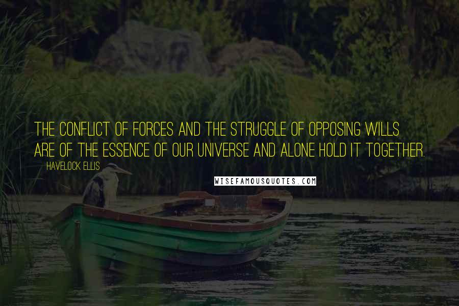 Havelock Ellis Quotes: The conflict of forces and the struggle of opposing wills are of the essence of our universe and alone hold it together.