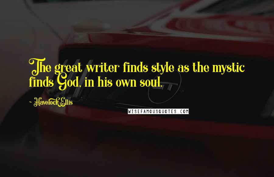 Havelock Ellis Quotes: The great writer finds style as the mystic finds God, in his own soul.