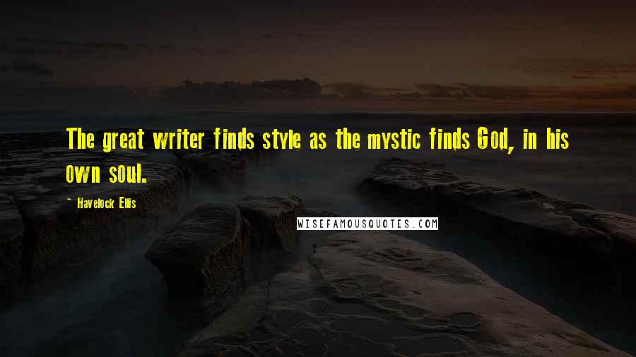 Havelock Ellis Quotes: The great writer finds style as the mystic finds God, in his own soul.