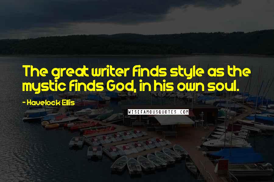 Havelock Ellis Quotes: The great writer finds style as the mystic finds God, in his own soul.
