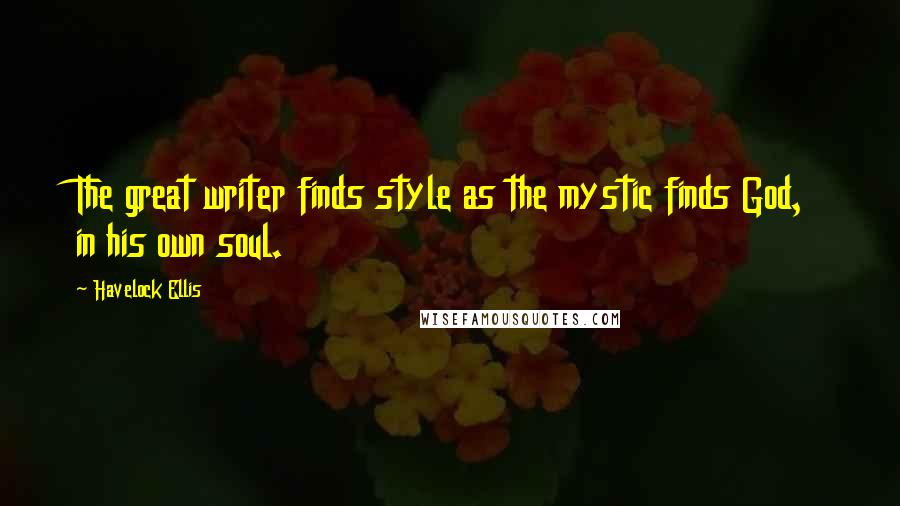 Havelock Ellis Quotes: The great writer finds style as the mystic finds God, in his own soul.