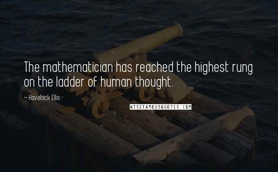 Havelock Ellis Quotes: The mathematician has reached the highest rung on the ladder of human thought.