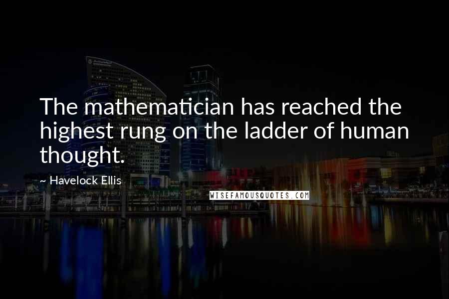 Havelock Ellis Quotes: The mathematician has reached the highest rung on the ladder of human thought.