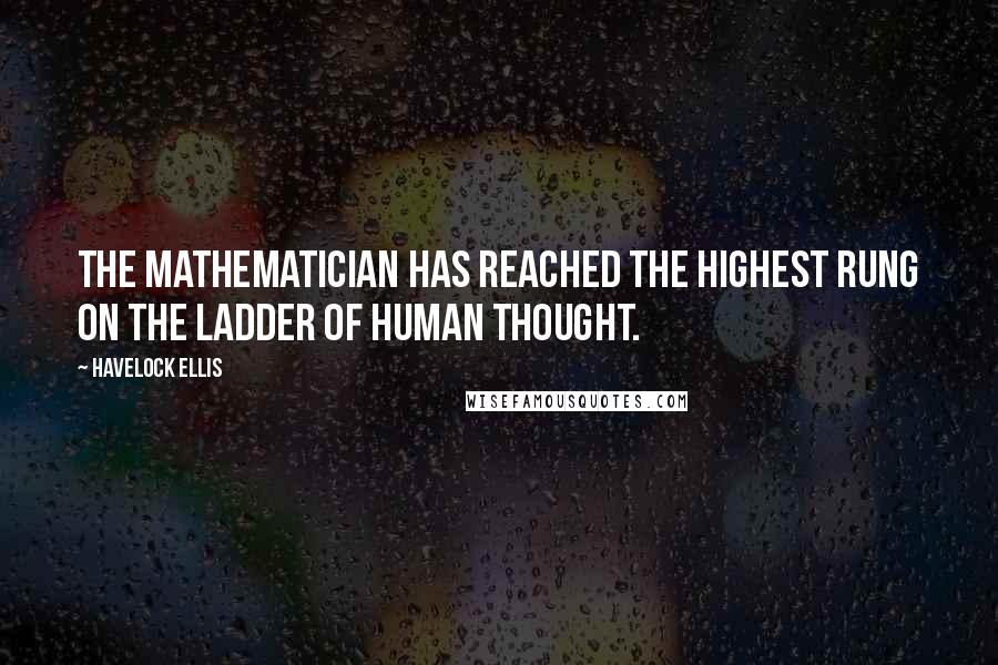 Havelock Ellis Quotes: The mathematician has reached the highest rung on the ladder of human thought.