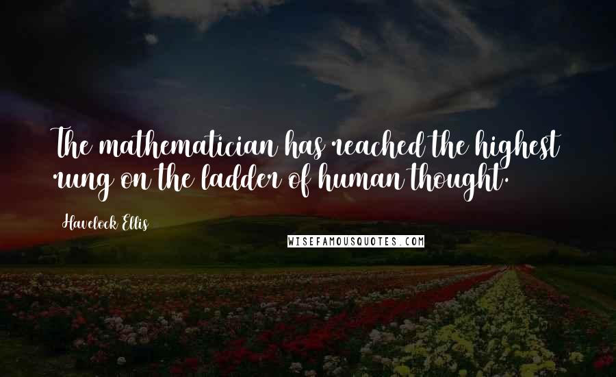 Havelock Ellis Quotes: The mathematician has reached the highest rung on the ladder of human thought.