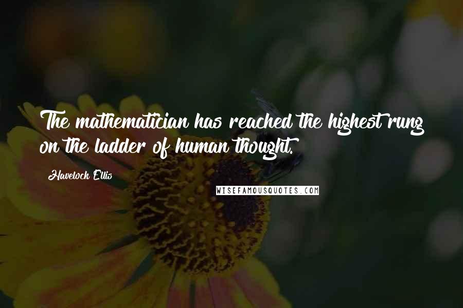 Havelock Ellis Quotes: The mathematician has reached the highest rung on the ladder of human thought.