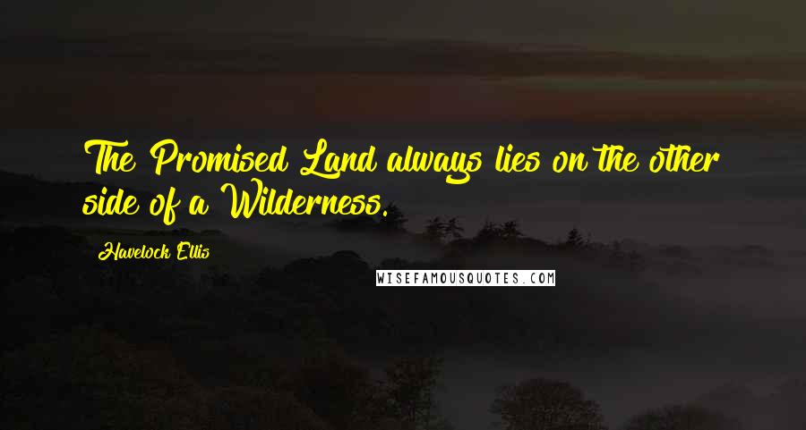 Havelock Ellis Quotes: The Promised Land always lies on the other side of a Wilderness.