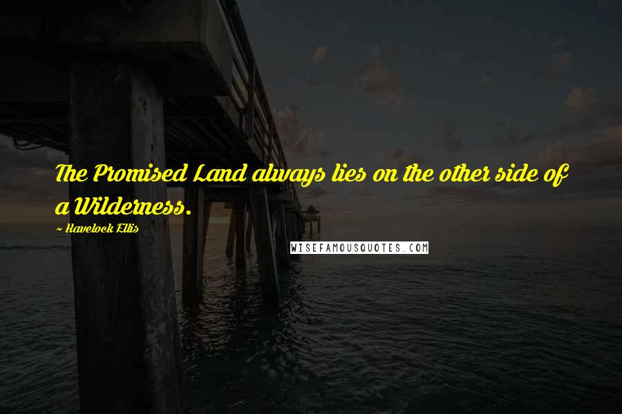 Havelock Ellis Quotes: The Promised Land always lies on the other side of a Wilderness.