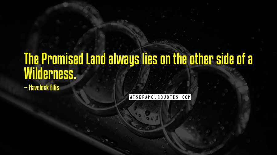 Havelock Ellis Quotes: The Promised Land always lies on the other side of a Wilderness.