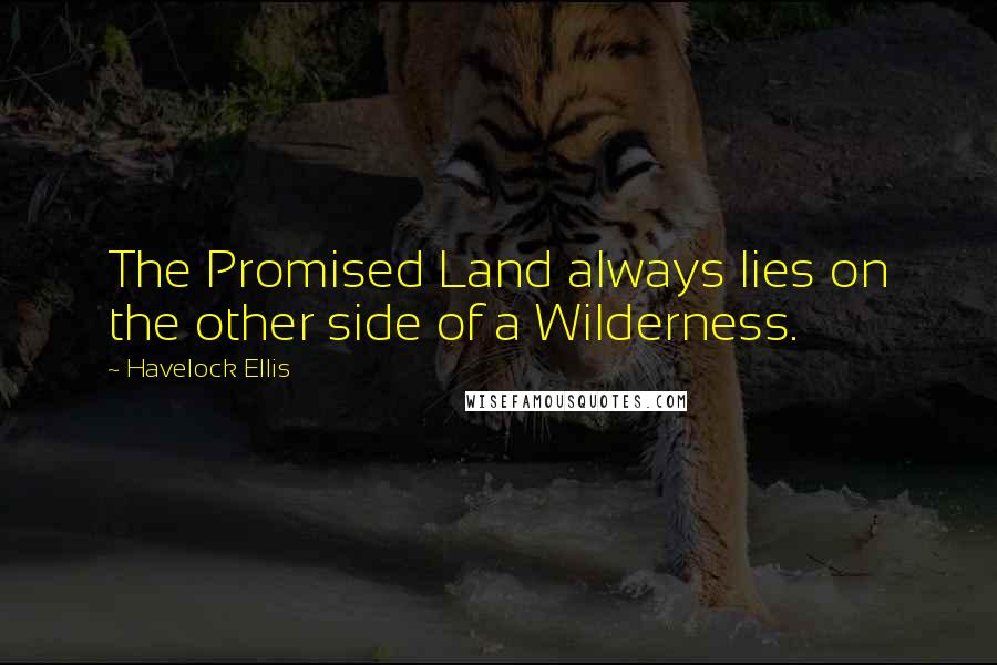 Havelock Ellis Quotes: The Promised Land always lies on the other side of a Wilderness.