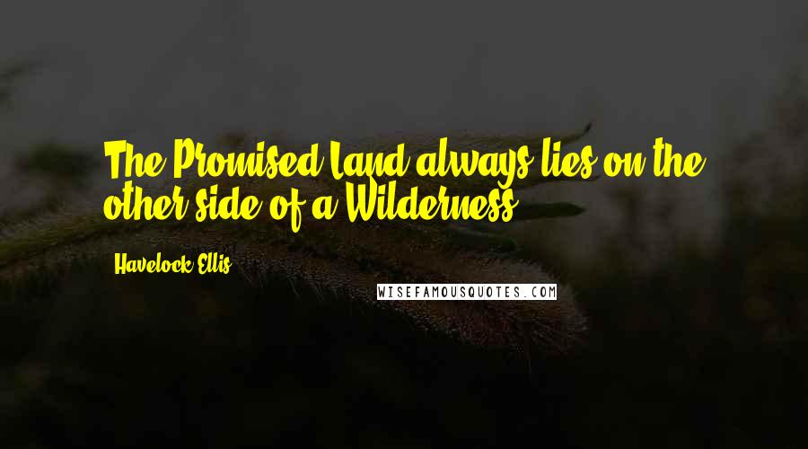 Havelock Ellis Quotes: The Promised Land always lies on the other side of a Wilderness.