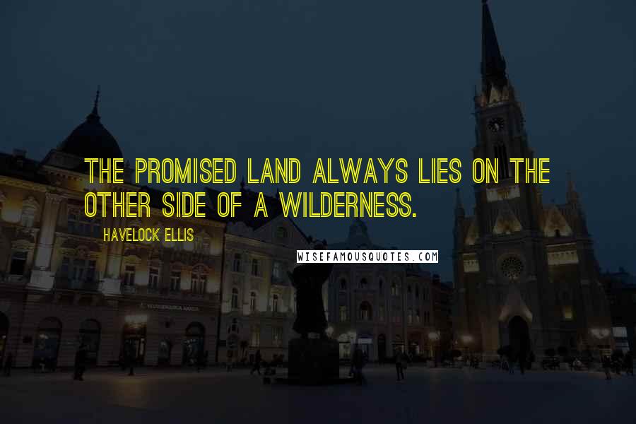 Havelock Ellis Quotes: The Promised Land always lies on the other side of a Wilderness.